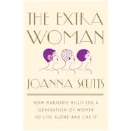 The Extra Woman How Marjorie Hillis Led a Generation of Women to Live Alone and Like It by Scutts, Joanna, 9781631492730