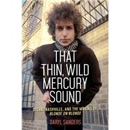 That Thin, Wild Mercury Sound Dylan, Nashville, and the Making of Blonde on Blonde by Sanders, Daryl, 9781641602730