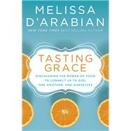 Tasting Grace Discovering the Power of Food to Connect Us to God, One Another, and Ourselves by D'arabian, Melissa, 9780525652731