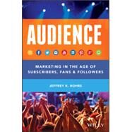 AUDIENCE Marketing in the Age of Subscribers, Fans and Followers by Rohrs, Jeffrey K., 9781118732731