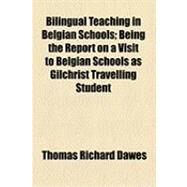 Bilingual Teaching in Belgian Schools: Being the Report on a Visit to Belgian Schools As Gilchrist Travelling Student by Dawes, Thomas Richard, 9781154512731