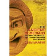 The Ancient Comedians: And What They Have to Say to Contemporary Playwrights by Martini, Clem, 9781770912731