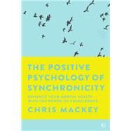 The Positive Psychology of Synchronicity Enhance Your Mental Health with the Power of Coincidence by Mackey, Chris, 9781786782731