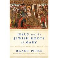 Jesus and the Jewish Roots of Mary Unveiling the Mother of the Messiah by PITRE, BRANT JAMES, 9780525572732