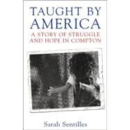 Taught by America A Story of Struggle and Hope in Compton by Sentilles, Sarah, 9780807032732