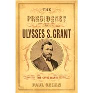 The Presidency of Ulysses S. Grant by Kahan, Paul, 9781594162732