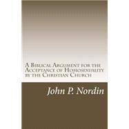 A Biblical Argument for the Acceptance of Homosexuality by the Christian Church by Nordin, John P., 9781482662733
