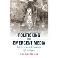 Politicking and Emergent Media by Musser, Charles, 9780520292734