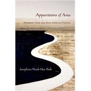 Apparitions of Asia Modernist Form and Asian American Poetics by Park, Josephine, 9780195332735