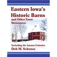 Eastern Iowa's Historic Barns and Other Farm Structures: Including the Amana Colonies by Schense, Deb M.; Haase, Carolyn, 9781430302735