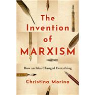 The Invention of Marxism How an Idea Changed Everything by Morina, Christina; Janik, Elizabeth, 9780190062736