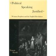 Political Speaking Justified Women Prophets And the English Revolution by Feroli, Teresa, 9781611492736