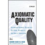 Axiomatic Quality  Integrating Axiomatic Design with Six-Sigma, Reliability, and Quality Engineering by El-Haik, Basem, 9780471682738