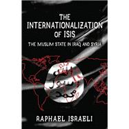The Internationalization of ISIS: The Muslim State in Iraq and Syria by Israeli,Raphael, 9781412862738