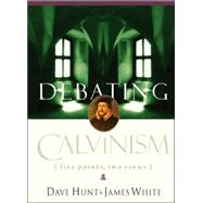 Debating Calvinism Five Points, Two Views by Hunt, Dave; White, James, 9781590522738