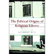 The Political Origins of Religious Liberty by Anthony Gill, 9780521612739
