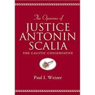 The Opinions of Justice Antonin Scalia: The Caustic Conservative by Weizer, Paul I.; Scalia, Antonin, 9780820452739