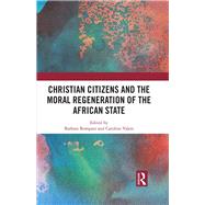 Christian Citizens and the Moral Regeneration of the African State by Bompani; Barbara, 9781138242739