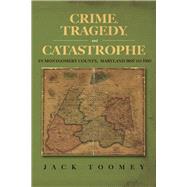 Crime, Tragedy, and Catastrophe in Montgomery County, Maryland 1860 to 1960 by Toomey, Jack, 9798350912739