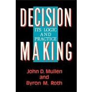 Decision Making Its Logic and Practice by Roth, Byron M.; Mullen, John D., 9780742512740