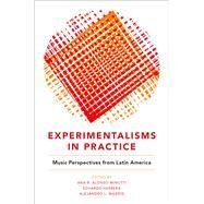 Experimentalisms in Practice Music Perspectives from Latin America by Alonso-Minutti, Ana R.; Herrera, Eduardo; Madrid, Alejandro L., 9780190842741