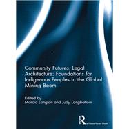 Community Futures, Legal Architecture: Foundations for Indigenous Peoples in the Global Mining Boom by Langton; Marcia, 9780415732741