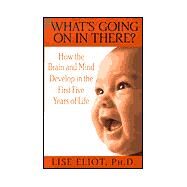 What's Going on in There? : How the Brain and Mind Develop in the First Five Years of Life by ELIOT, LISE, 9780553102741