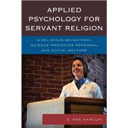 Applied Psychology for Servant Religion A Religious Behavioral Science Promotes Personal and Social Welfare by Harcum, E. Rae, 9780761862741
