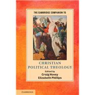 The Cambridge Companion to Christian Political Theology by Hovey, Craig; Phillips, Elizabeth, 9781107052741
