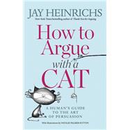 How to Argue with a Cat A Human's Guide to the Art of Persuasion by Heinrichs, Jay; Palmer-Sutton, Natalie, 9781635652741