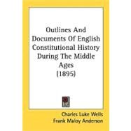 Outlines And Documents Of English Constitutional History During The Middle Ages by Wells, Charles Luke; Anderson, Frank Maloy, 9780548862742
