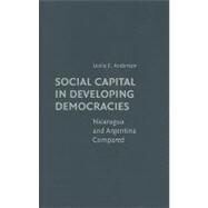 Social Capital in Developing Democracies: Nicaragua and Argentina Compared by Leslie E. Anderson, 9780521192743