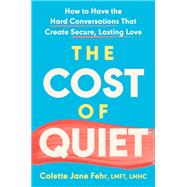 The Cost of Quiet How to Have the Hard Conversations That Create Secure, Lasting Love by Fehr, Colette Jane, 9780593852743