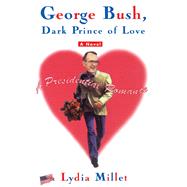 George Bush, Dark Prince of Love A Presidential Romance by Millet, Lydia, 9780684862743