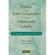 Politics and Trade Cooperation in the Nineteenth Century: The 'Agreeable Customs' of 1815–1914 by Robert Pahre, 9780521872744
