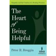 The Heart of Being Helpful: Empathy And the Creation of a Healing Presence by Breggin, Peter R., 9780826102744