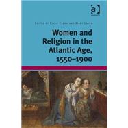 Women and Religion in the Atlantic Age, 1550-1900 by Clark,Emily;Laven,Mary, 9781409452744