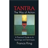 Tantra: The Way of Action : A Practical Guide to Its Teachings and Techniques by King, Francis, 9780892812745