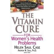 The Vitamin Cure for Women's Health Problems by Case, Helen Saul; Saul, Andrew W., Ph.D., 9781591202745