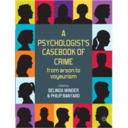 A Psychologist's Casebook of Crime From Arson to Voyeurism by Winder, Belinda; Banyard, Philip, 9780230242746