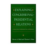 Explaining Congressional-Presidential Relations: A Multiple Perspectives Approach by Shull, Steven A.; Shaw, Thomas C., 9780791442746