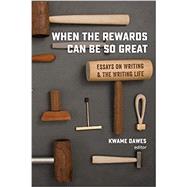 When the Rewards Can Be So Great: Essays on Writing and the Writing Life by Dawes, Kwame, 9780988482746