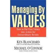 Managing By Values How to Put Your Values into Action for Extraordinary Results by Blanchard, Ken; O'Connor, Michael, 9781576752746