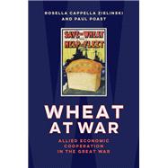 Wheat at War Allied Economic Cooperation in the Great War by Cappella Zielinski, Rosella; Poast, Paul, 9780197812747
