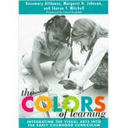 The Colors of Learning: Integrating the Visual Arts into the Early Childhood Curriculum by Althouse, Rosemary; Johnson, Margaret H.; Mitchell, Sharon T., 9780807742747