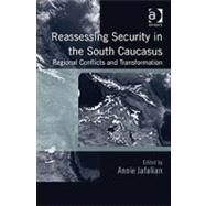 Reassessing Security in the South Caucasus: Regional Conflicts and Transformation by Jafalian,Annie;Jafalian,Annie, 9781409422747