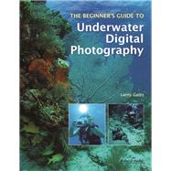The Beginner's Guide to Underwater Digital Photography by Gates, Larry, 9781584282747