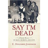 Say I'm Dead A Family Memoir of Race, Secrets, and Love by Johnson, E. Dolores, 9781641602747