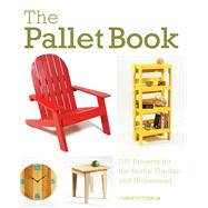 The Pallet Book DIY Projects for the Home, Garden, and Homestead by Peterson, Chris, 9780760352748