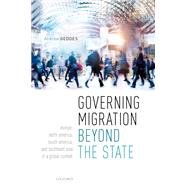Governing Migration Beyond the State Europe, North America, South America, and Southeast Asia in a Global Context by Geddes, Andrew, 9780198842750